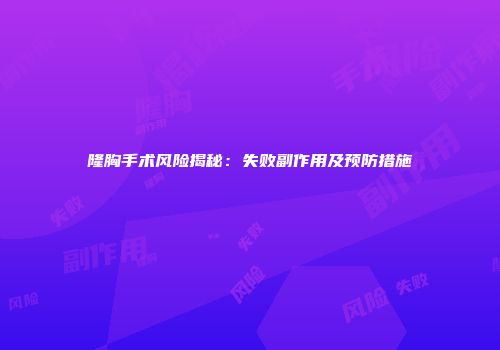 隆胸手术风险揭秘：失败副作用及预防措施