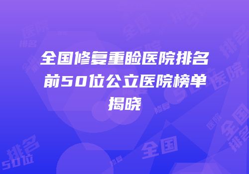 全国修复重睑医院排名前50位公立医院榜单揭晓