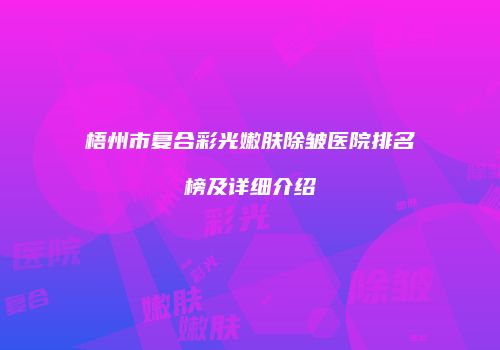 梧州市复合彩光嫩肤除皱医院排名榜及详细介绍