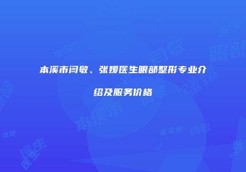 本溪市闫敏、张嫒医生眼部整形专业介绍及服务价格