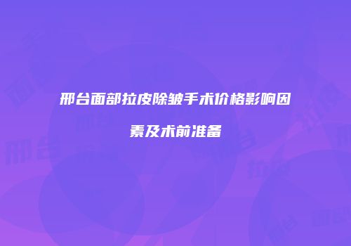 邢台面部拉皮除皱手术价格影响因素及术前准备