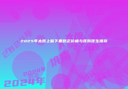 2025年太原上睑下垂矫正价格与医院医生推荐