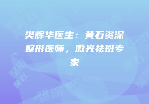 樊辉华医生：黄石资深整形医师，激光祛斑专家