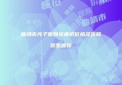 曲靖市光子嫩肤祛痤疮价格及医院医生推荐