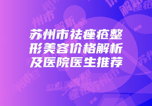 苏州市祛痤疮整形美容价格解析及医院医生推荐