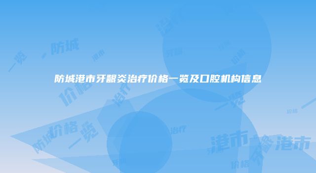 防城港市牙龈炎治疗价格一览及口腔机构信息