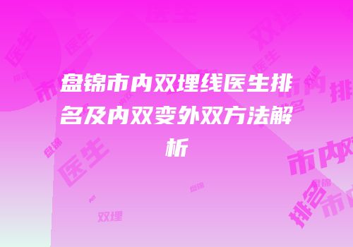 盘锦市内双埋线医生排名及内双变外双方法解析