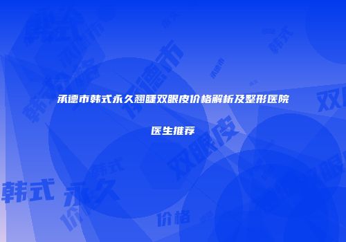 承德市韩式永久翘睫双眼皮价格解析及整形医院医生推荐