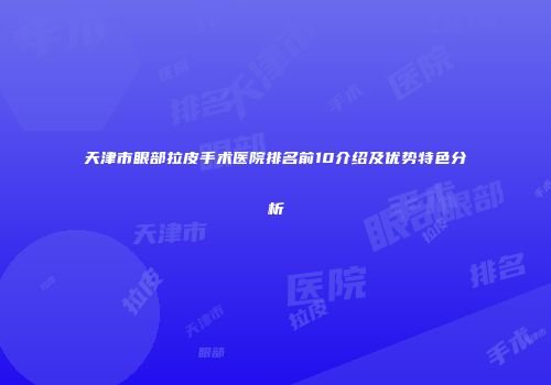 天津市眼部拉皮手术医院排名前10介绍及优势特色分析