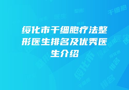 绥化市干细胞疗法整形医生排名及优秀医生介绍