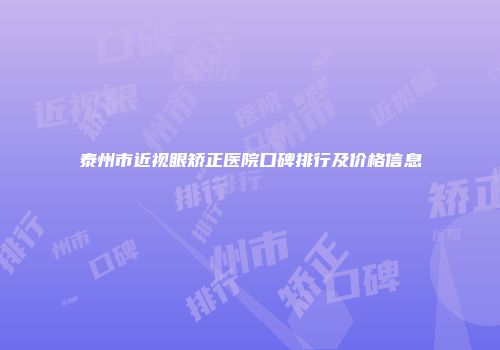 泰州市近视眼矫正医院口碑排行及价格信息