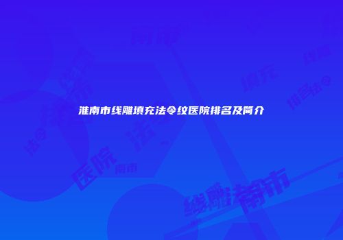 淮南市线雕填充法令纹医院排名及简介