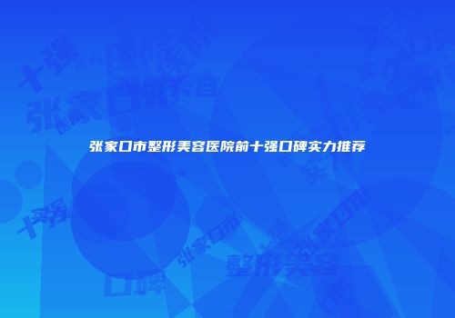 张家口市整形美容医院前十强口碑实力推荐