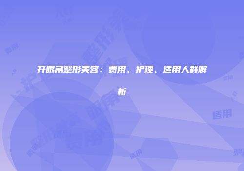 开眼角整形美容：费用、护理、适用人群解析