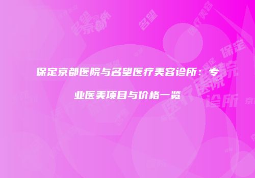 保定京都医院与名望医疗美容诊所：专业医美项目与价格一览