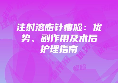 注射溶脂针瘦脸：优势、副作用及术后护理指南