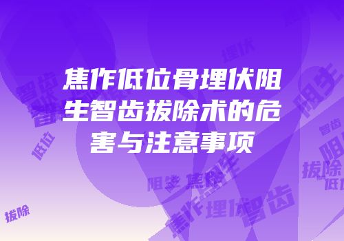 焦作低位骨埋伏阻生智齿拔除术的危害与注意事项