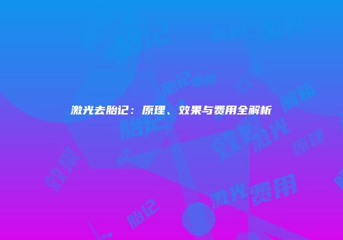激光去胎记：原理、效果与费用全解析