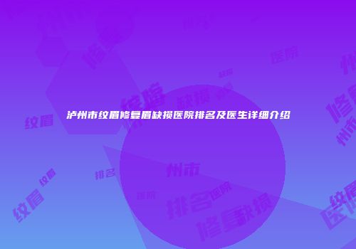 泸州市纹眉修复眉缺损医院排名及医生详细介绍