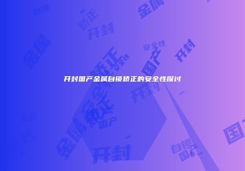 开封国产金属自锁矫正的安全性探讨