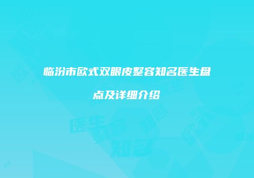 临汾市欧式双眼皮整容知名医生盘点及详细介绍