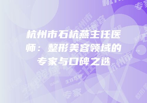 杭州市石杭燕主任医师：整形美容领域的专家与口碑之选