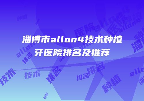 淄博市allon4技术种植牙医院排名及推荐