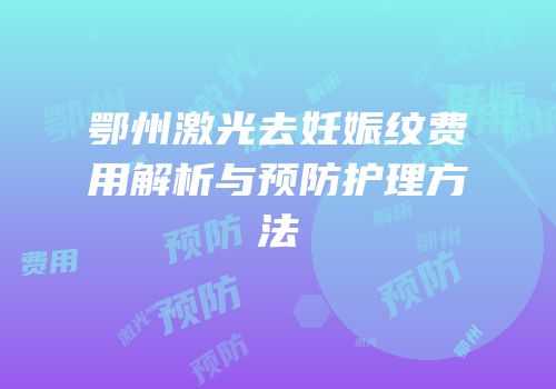 鄂州激光去妊娠纹费用解析与预防护理方法