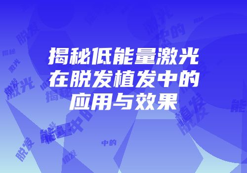 揭秘低能量激光在脱发植发中的应用与效果