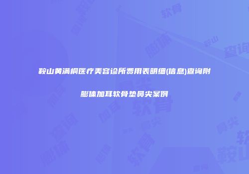 鞍山黄满桐医疗美容诊所费用表明细(信息)查询附膨体加耳软骨垫鼻尖案例