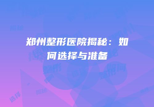 郑州整形医院揭秘：如何选择与准备