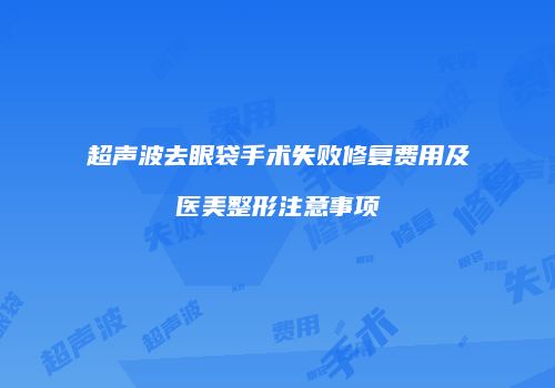 超声波去眼袋手术失败修复费用及医美整形注意事项