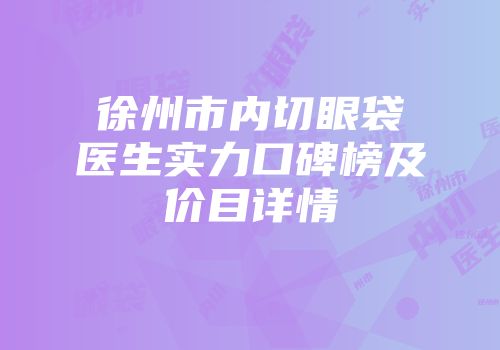 徐州市内切眼袋医生实力口碑榜及价目详情
