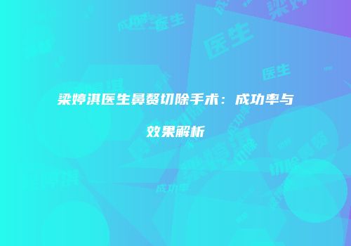 梁婷淇医生鼻赘切除手术：成功率与效果解析