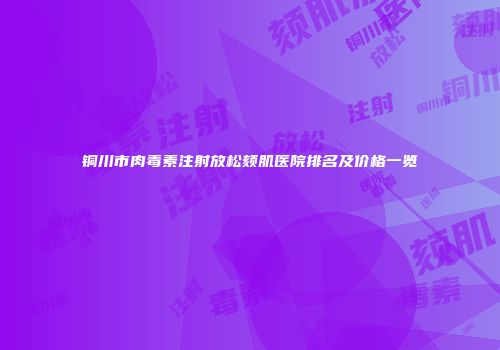 铜川市肉毒素注射放松颏肌医院排名及价格一览