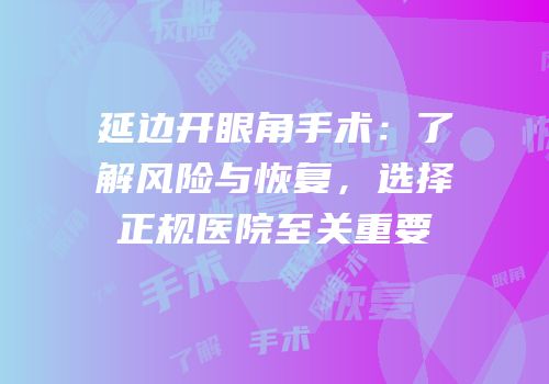 延边开眼角手术：了解风险与恢复，选择正规医院至关重要