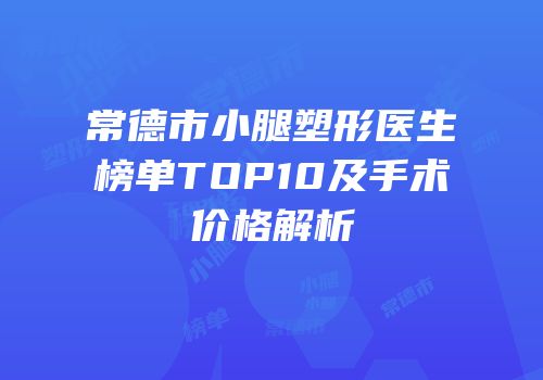 常德市小腿塑形医生榜单TOP10及手术价格解析