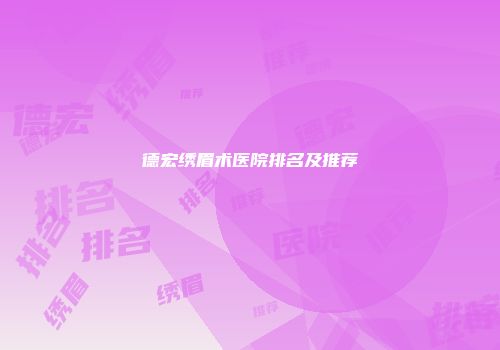 德宏绣眉术医院排名及推荐