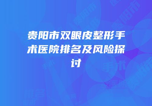 贵阳市双眼皮整形手术医院排名及风险探讨