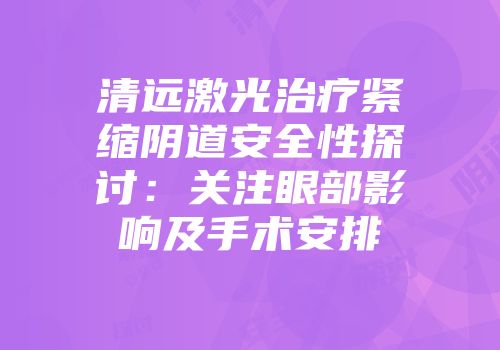 清远激光治疗紧缩阴道安全性探讨：关注眼部影响及手术安排