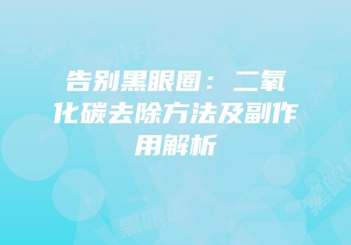 告别黑眼圈：二氧化碳去除方法及副作用解析