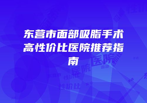 东营市面部吸脂手术高性价比医院推荐指南