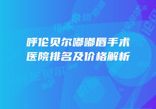 呼伦贝尔嘟嘟唇手术医院排名及价格解析