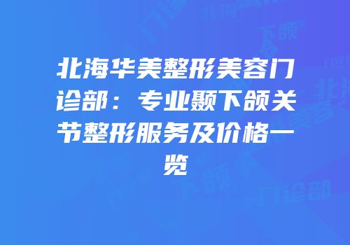 北海华美整形美容门诊部：专业颞下颌关节整形服务及价格一览