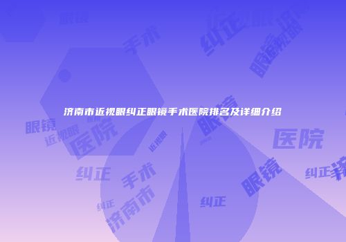 济南市近视眼纠正眼镜手术医院排名及详细介绍