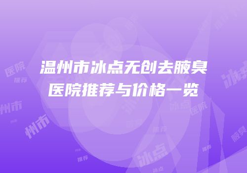 温州市冰点无创去腋臭医院推荐与价格一览