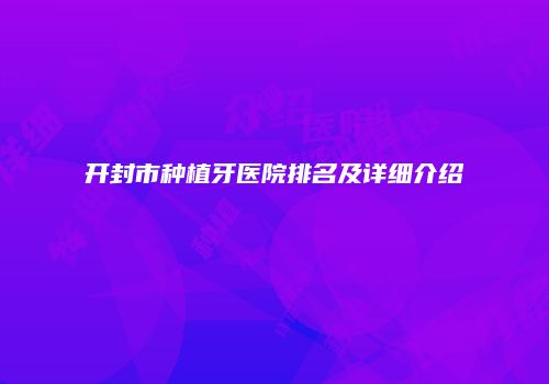 开封市种植牙医院排名及详细介绍