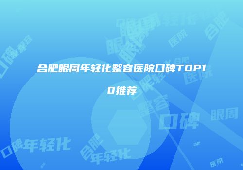 合肥眼周年轻化整容医院口碑TOP10推荐