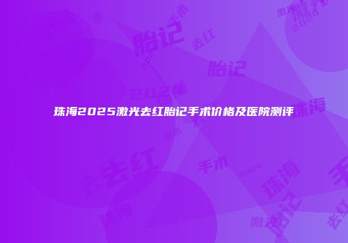 珠海2025激光去红胎记手术价格及医院测评