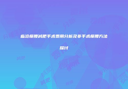 临沧瘦腰减肥手术费用分析及非手术瘦腰方法探讨